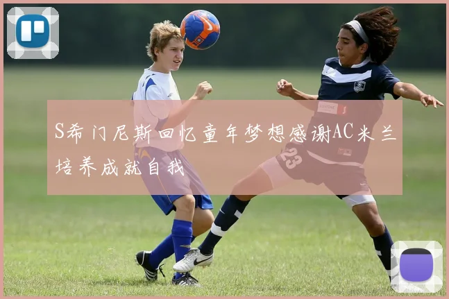 S希门尼斯回忆童年梦想感谢AC米兰培养成就自我
