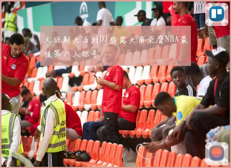 文班剃头马刺DJ崭露头角荣膺NBA最佳第六人称号