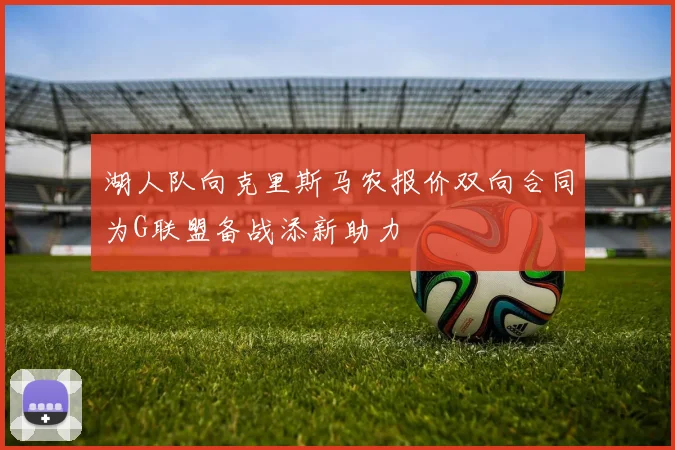 湖人队向克里斯马农报价双向合同为G联盟备战添新助力