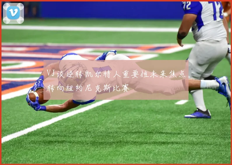 VJ谈逆转凯尔特人重要性未来焦点转向纽约尼克斯比赛