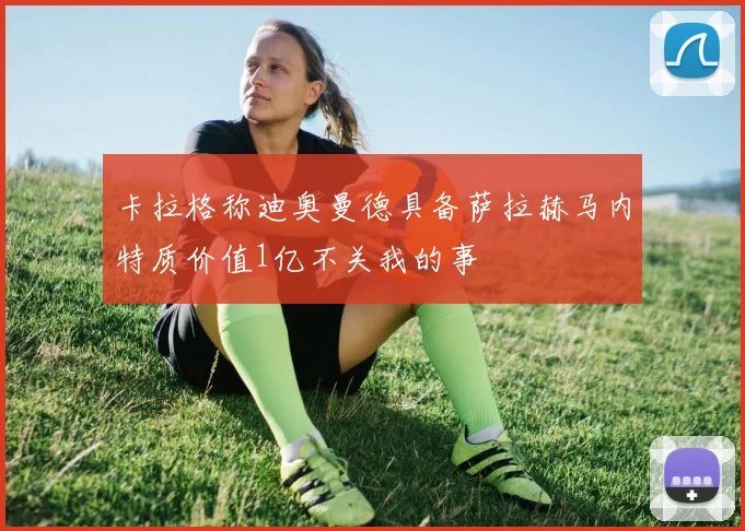 卡拉格称迪奥曼德具备萨拉赫马内特质价值1亿不关我的事