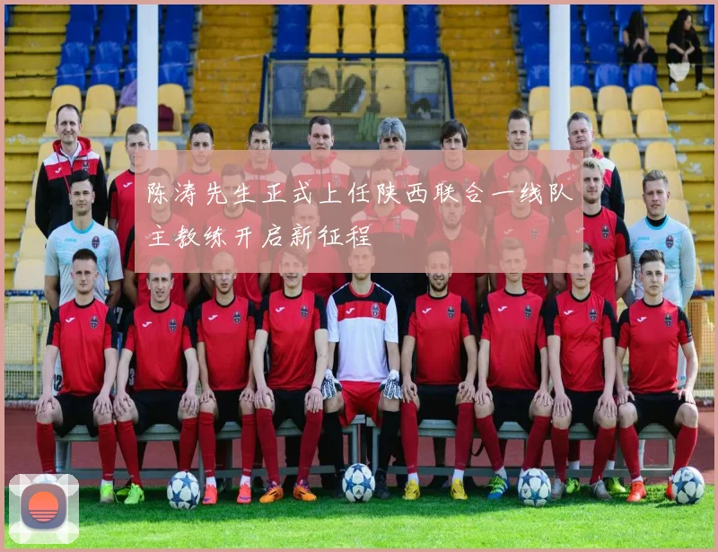 陈涛先生正式上任陕西联合一线队主教练开启新征程