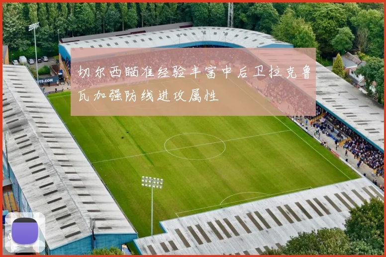 切尔西瞄准经验丰富中后卫拉克鲁瓦加强防线进攻属性