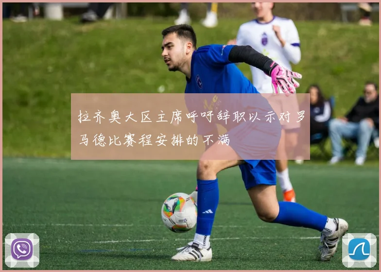 拉齐奥大区主席呼吁辞职以示对罗马德比赛程安排的不满