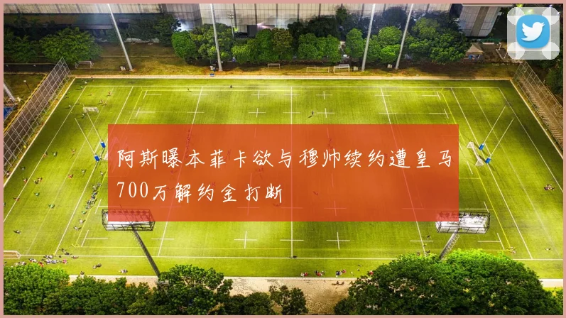 阿斯曝本菲卡欲与穆帅续约遭皇马700万解约金打断