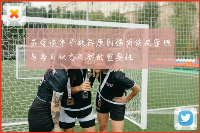 芬奇谈华子缺阵原因强调伤病管理与每日状态观察的重要性
