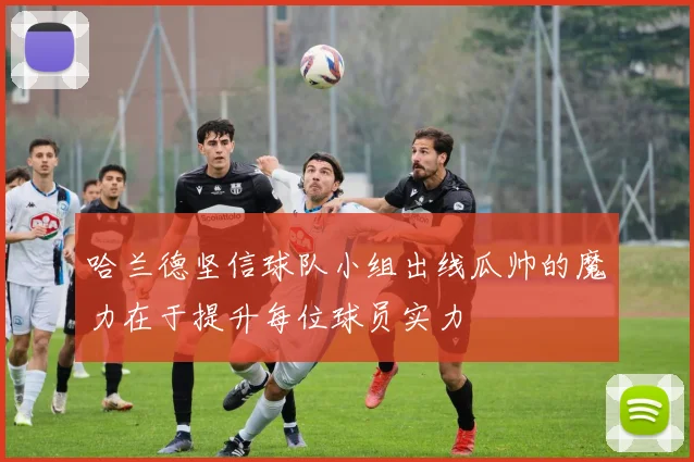 哈兰德坚信球队小组出线瓜帅的魔力在于提升每位球员实力
