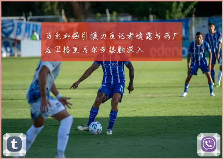 马竞加强引援力度记者透露与药厂后卫格里马尔多接触深入