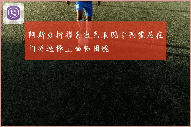 阿斯分析穆索出色表现令西蒙尼在门将选择上面临困境