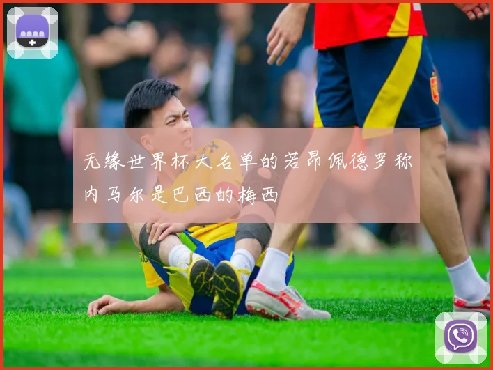 无缘世界杯大名单的若昂佩德罗称内马尔是巴西的梅西