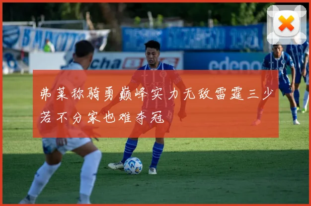弗莱称骑勇巅峰实力无敌雷霆三少若不分家也难夺冠