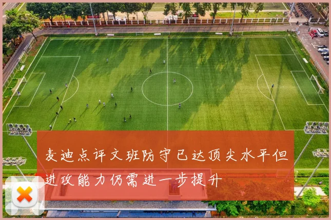 麦迪点评文班防守已达顶尖水平但进攻能力仍需进一步提升
