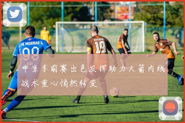 申京季前赛出色发挥助力火箭内线战术重心悄然转变