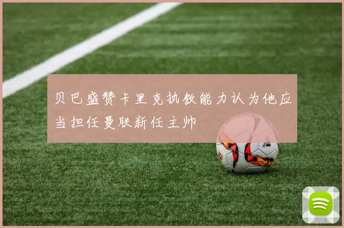 贝巴盛赞卡里克执教能力认为他应当担任曼联新任主帅