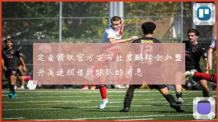 定南赣联官方宣布杜君鹏转会加盟并高速租借新球队的消息