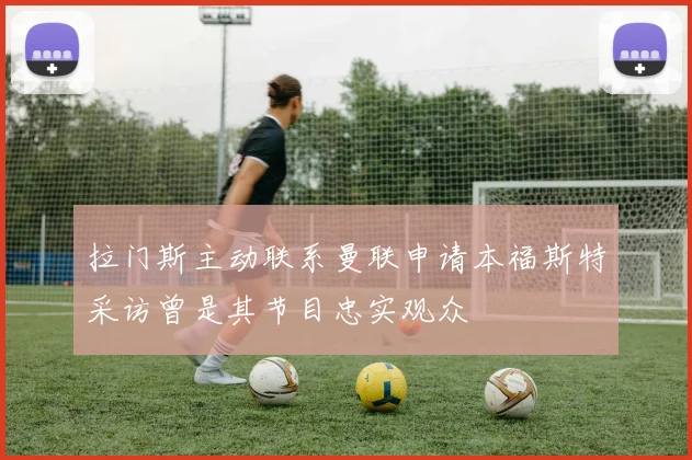 拉门斯主动联系曼联申请本福斯特采访曾是其节目忠实观众