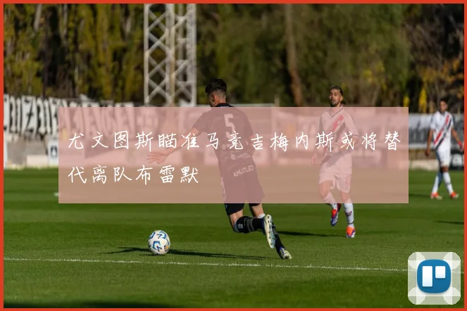 尤文图斯瞄准马竞吉梅内斯或将替代离队布雷默